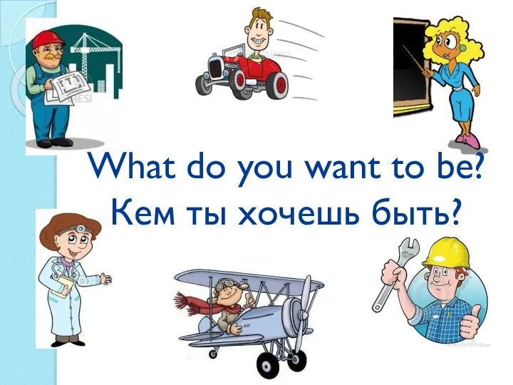 What do you want to be? Кем ты хочешь быть?