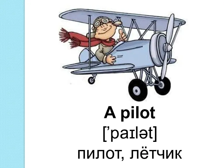 A pilot [’paɪlət] пилот, лётчик