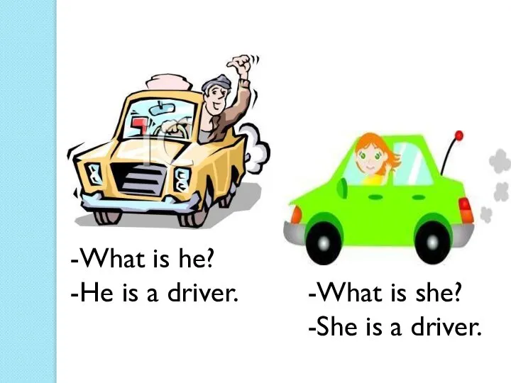 -What is he? -He is a driver. -What is she? -She is a driver.