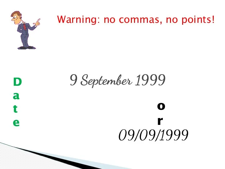 9 September 1999 or 09/09/1999 Warning: no commas, no points! Date