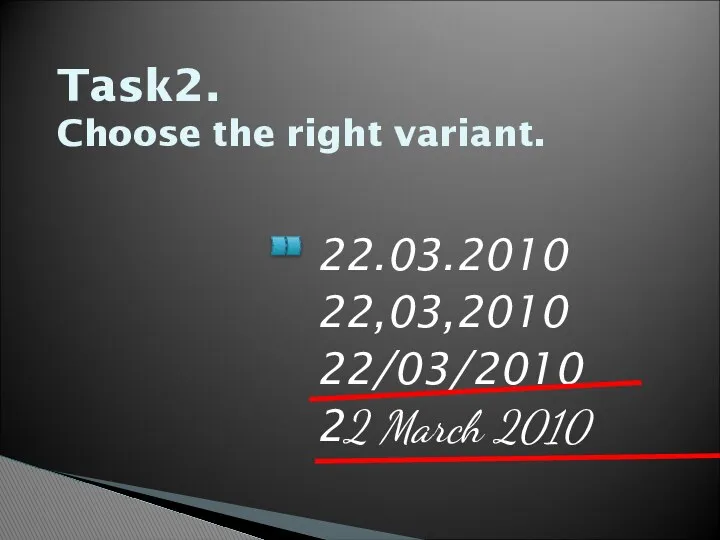 Task2. Choose the right variant. 22.03.2010 22,03,2010 22/03/2010 22 March 2010
