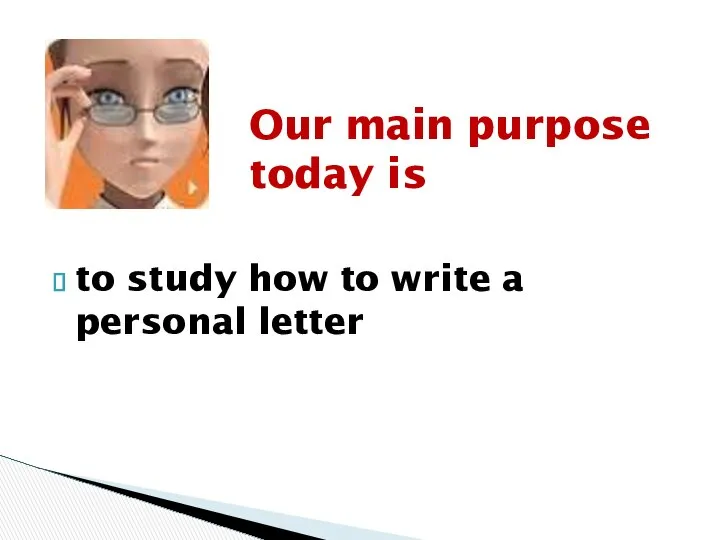 to study how to write a personal letter Our main purpose today is