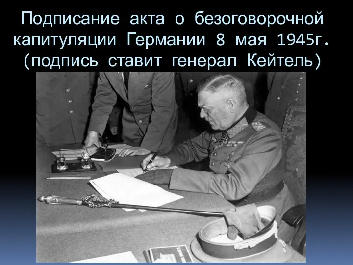 Подписание акта о безоговорочной капитуляции Германии 8 мая 1945г. (подпись ставит генерал Кейтель)