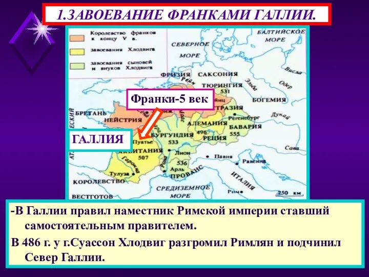 1.ЗАВОЕВАНИЕ ФРАНКАМИ ГАЛЛИИ. -В Галлии правил наместник Римской империи ставший самостоятельным