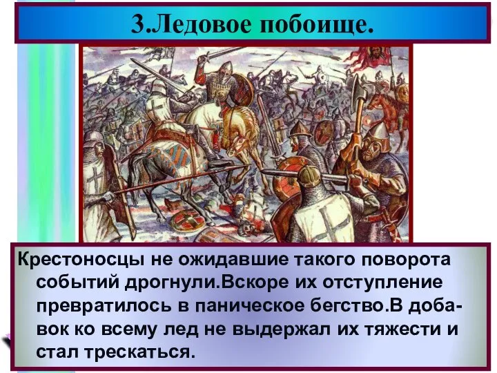 3.Ледовое побоище. Крестоносцы не ожидавшие такого поворота событий дрогнули.Вскоре их отступление