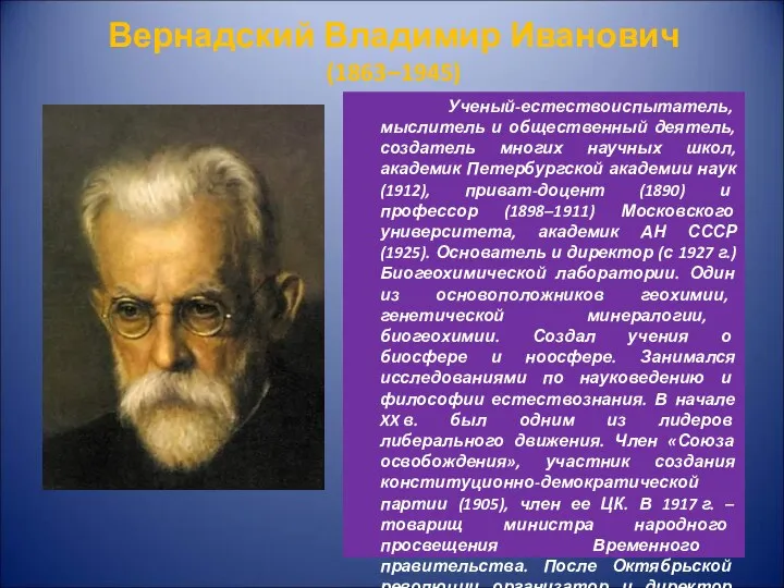 Вернадский Владимир Иванович (1863–1945) Ученый-естествоиспытатель, мыслитель и общественный деятель, создатель многих