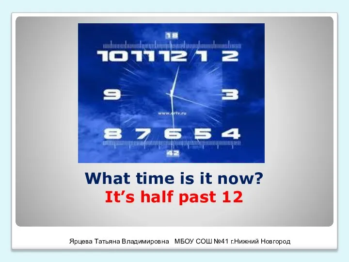 What time is it now? It’s half past 12 Ярцева Татьяна