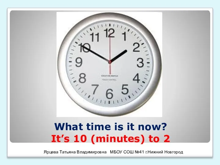 What time is it now? It’s 10 (minutes) to 2 Ярцева