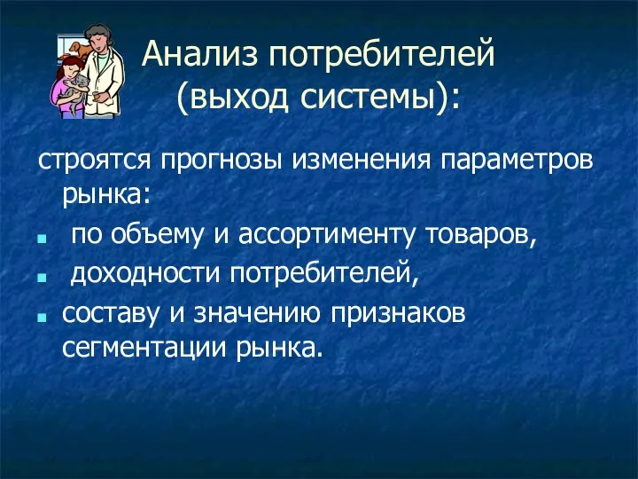 Анализ потребителей (выход системы): строятся прогнозы изменения параметров рынка: по объему