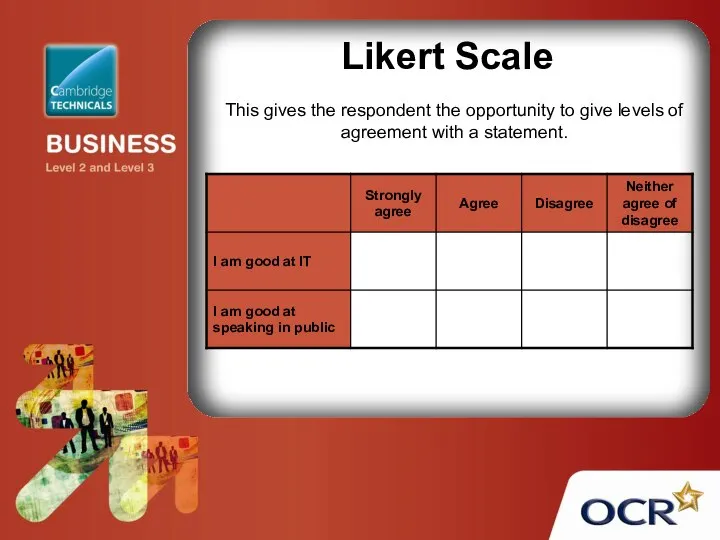 Likert Scale This gives the respondent the opportunity to give levels of agreement with a statement.