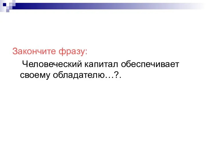 Закончите фразу: Человеческий капитал обеспечивает своему обладателю…?.