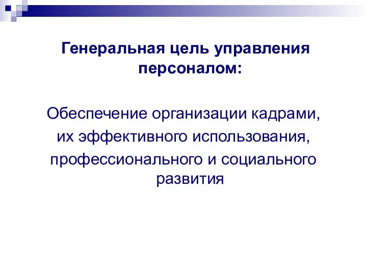 Генеральная цель управления персоналом: Обеспечение организации кадрами, их эффективного использования, профессионального и социального развития