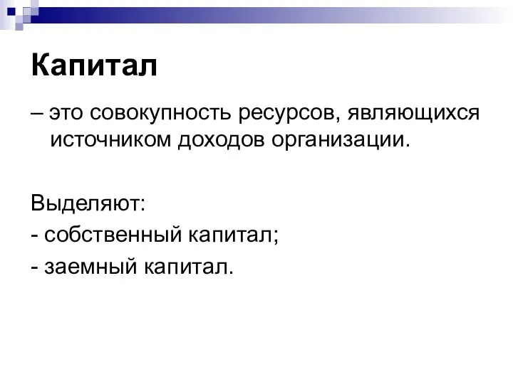 Капитал – это совокупность ресурсов, являющихся источником доходов организации. Выделяют: - собственный капитал; - заемный капитал.