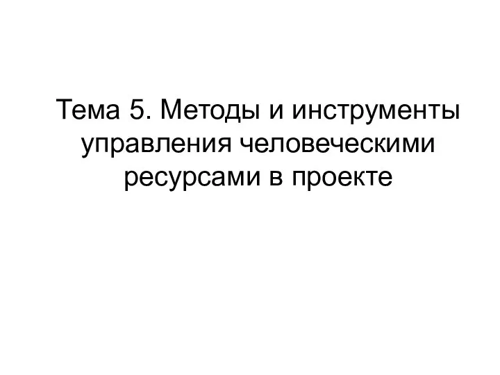 Тема 5. Методы и инструменты управления человеческими ресурсами в проекте