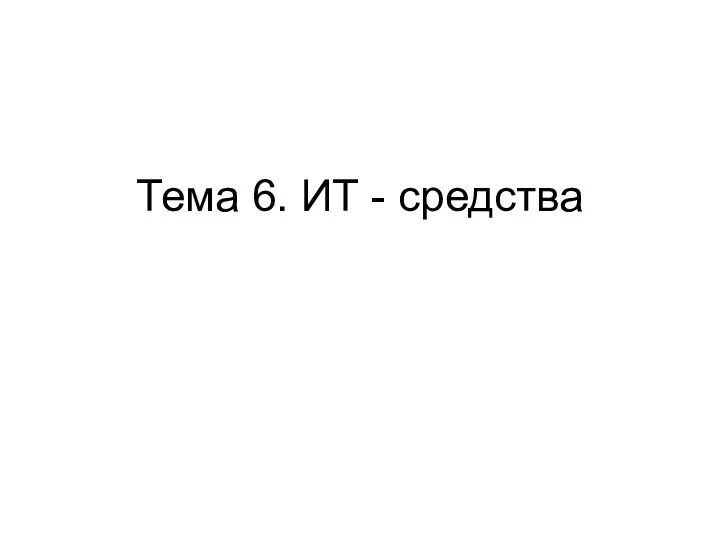 Тема 6. ИТ - средства