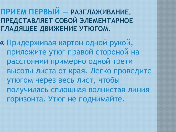 прием первый — разглаживание. Представляет собой элементарное гладящее движение утюгом. Придерживая