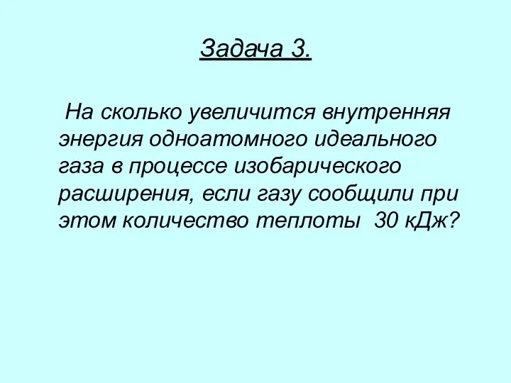 Задача 3. На сколько увеличится внутренняя энергия одноатомного идеального газа в