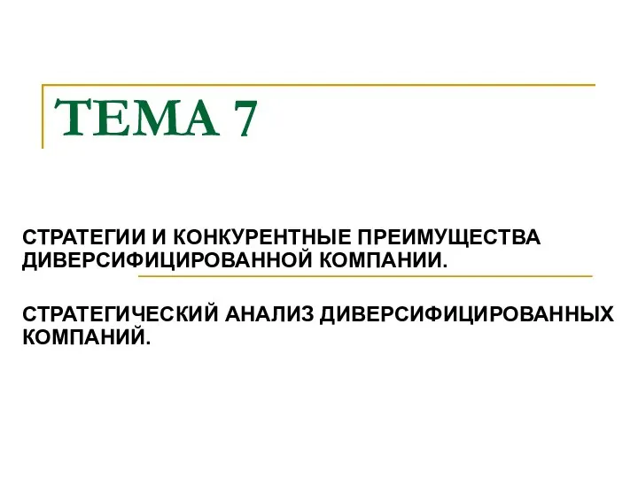 ТЕМА 7 СТРАТЕГИИ И КОНКУРЕНТНЫЕ ПРЕИМУЩЕСТВА ДИВЕРСИФИЦИРОВАННОЙ КОМПАНИИ. СТРАТЕГИЧЕСКИЙ АНАЛИЗ ДИВЕРСИФИЦИРОВАННЫХ КОМПАНИЙ.