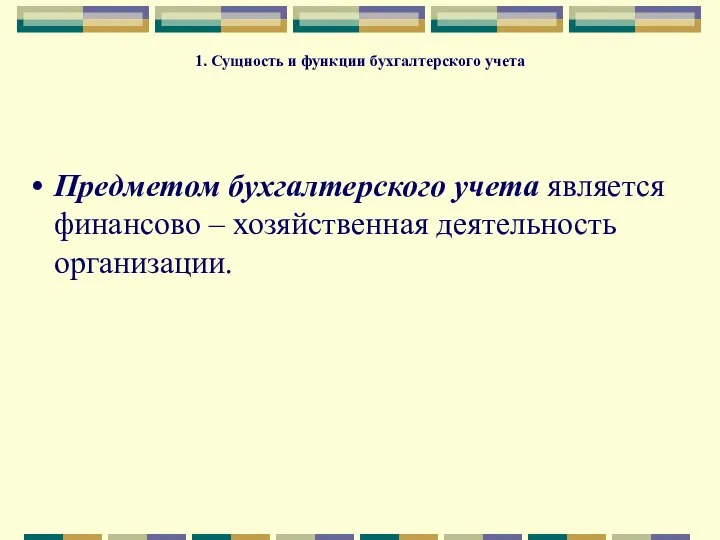 1. Сущность и функции бухгалтерского учета Предметом бухгалтерского учета является финансово – хозяйственная деятельность организации.