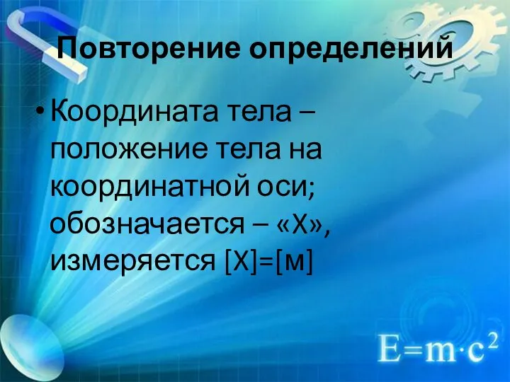 Повторение определений Координата тела – положение тела на координатной оси; обозначается – «X», измеряется [X]=[м]