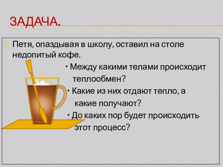 ЗАДАЧА. Петя, опаздывая в школу, оставил на столе недопитый кофе. •