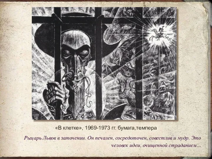«В клетке», 1969-1973 гг. бумага,темпера Рыцарь Львов в заточении. Он печален,