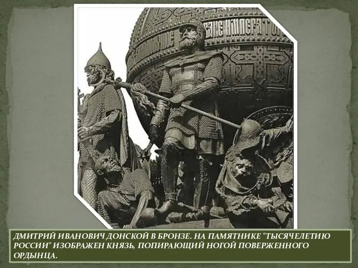 Дмитрий Иванович Донской в бронзе. на памятнике "Тысячелетию России" изображен князь, попирающий ногой поверженного ордынца.