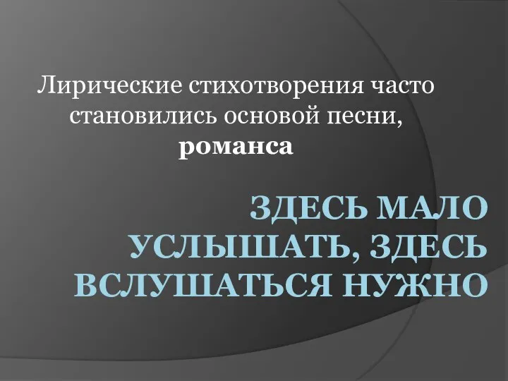 Здесь мало услышать, здесь вслушаться нужно Лирические стихотворения часто становились основой песни, романса