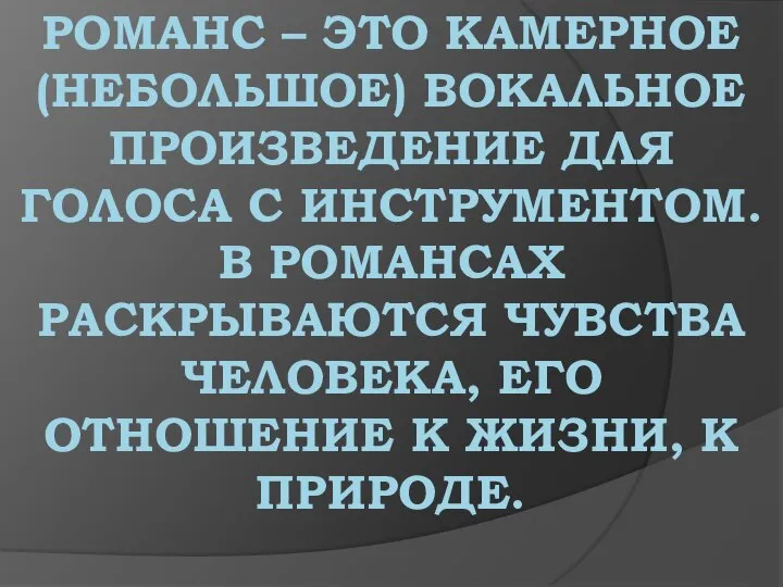 Романс – это камерное (небольшое) вокальное произведение для голоса с инструментом.