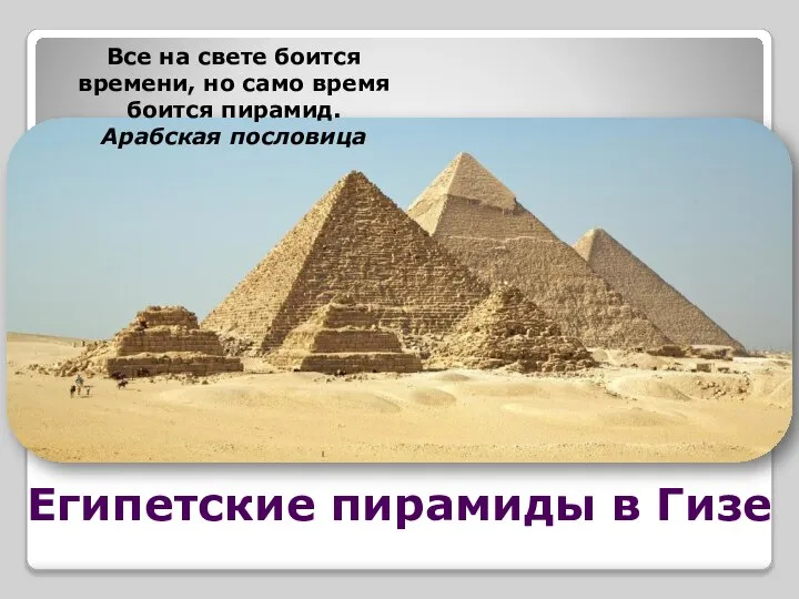 Египетские пирамиды в Гизе Все на свете боится времени, но само время боится пирамид. Арабская пословица