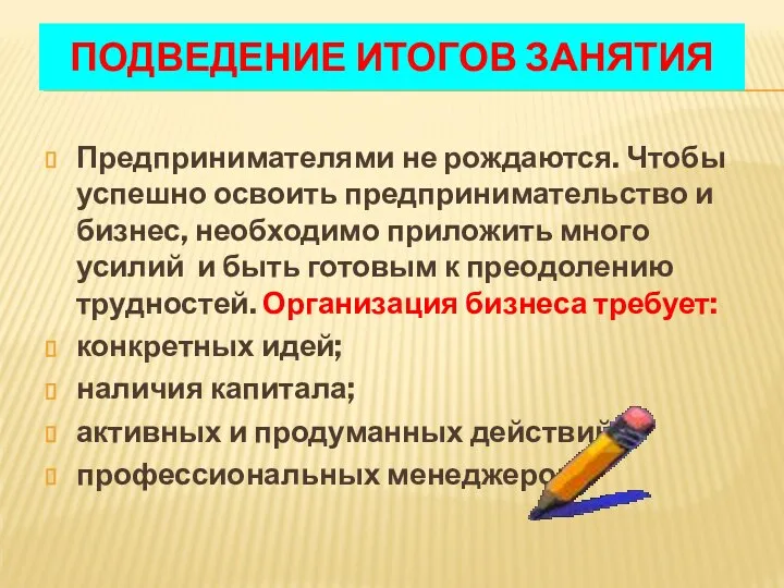 ПОДВЕДЕНИЕ ИТОГОВ ЗАНЯТИЯ Предпринимателями не рождаются. Чтобы успешно освоить предпринимательство и