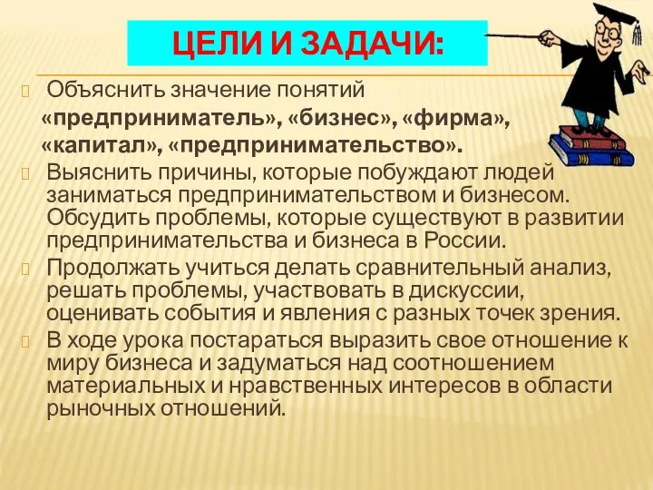 ЦЕЛИ И ЗАДАЧИ: Объяснить значение понятий «предприниматель», «бизнес», «фирма», «капитал», «предпринимательство».