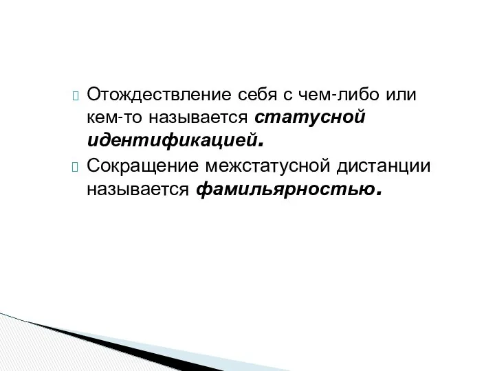 Отождествление себя с чем-либо или кем-то называется статусной идентификацией. Сокращение межстатусной дистанции называется фамильярностью.