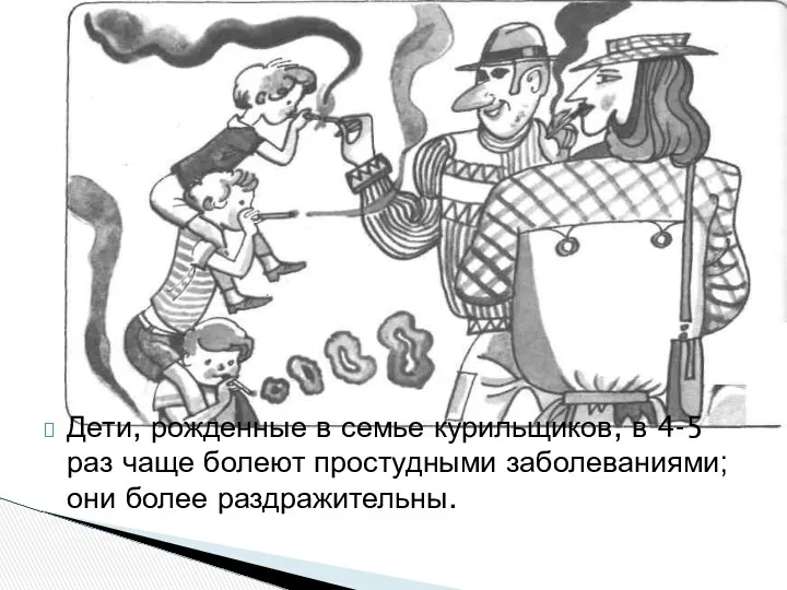 Дети, рожденные в семье курильщиков, в 4-5 раз чаще болеют простудными заболеваниями; они более раздражительны.