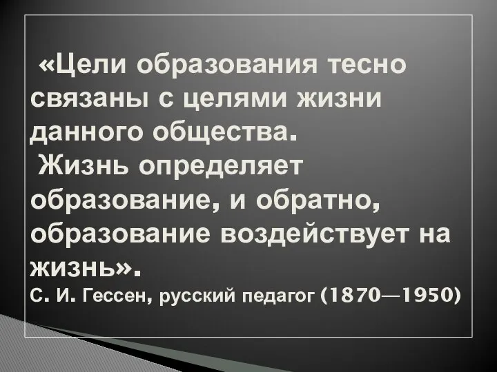 «Цели образования тесно связаны с целями жизни данного общества. Жизнь определяет