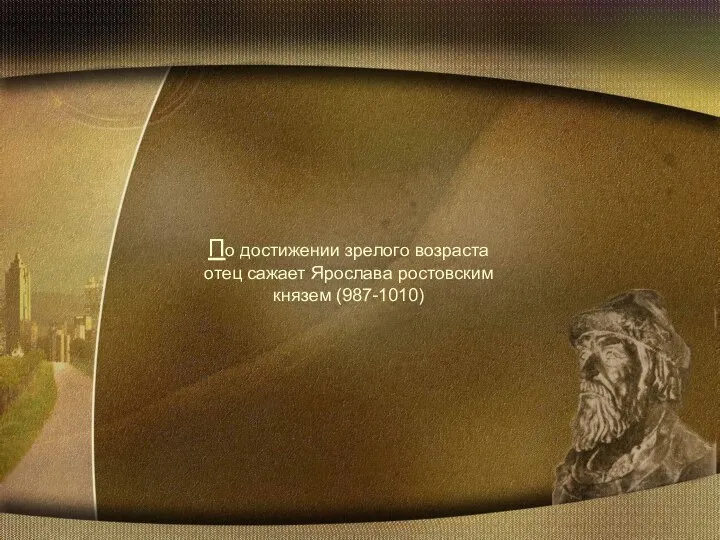 По достижении зрелого возраста отец сажает Ярослава ростовским князем (987-1010)