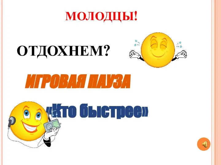 МОЛОДЦЫ! ОТДОХНЕМ? ИГРОВАЯ ПАУЗА «Кто быстрее»