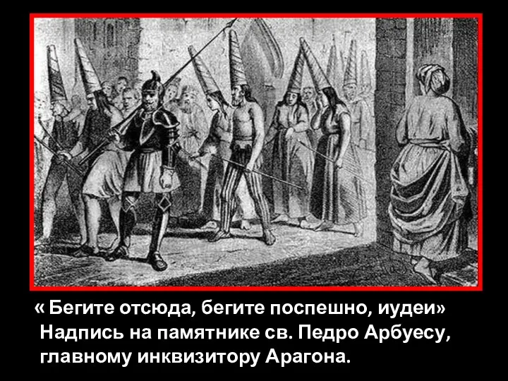 « Бегите отсюда, бегите поспешно, иудеи» Надпись на памятнике св. Педро Арбуесу, главному инквизитору Арагона.