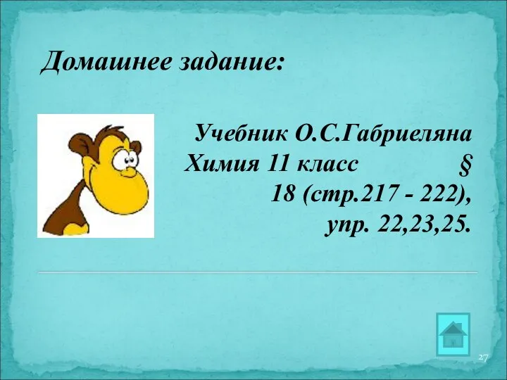 Домашнее задание: Учебник О.С.Габриеляна Химия 11 класс § 18 (стр.217 - 222), упр. 22,23,25.