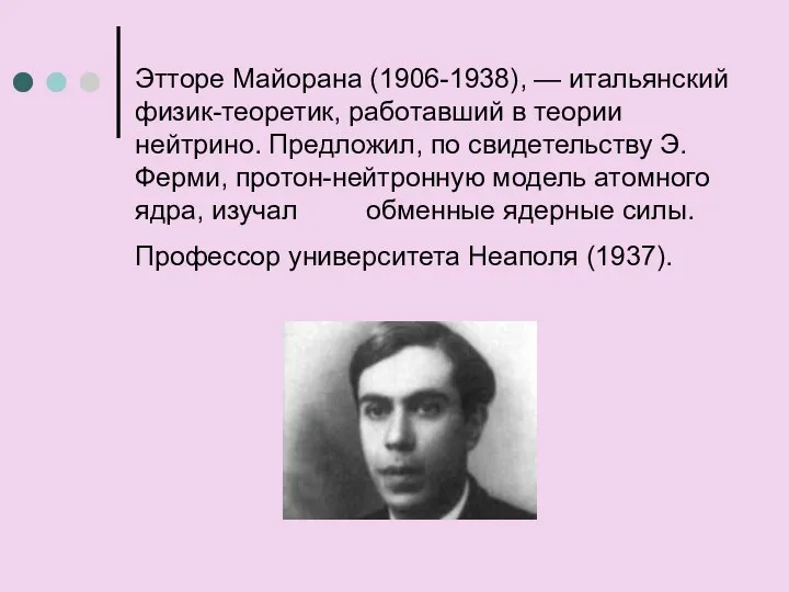 Этторе Майорана (1906-1938), — итальянский физик-теоретик, работавший в теории нейтрино. Предложил,