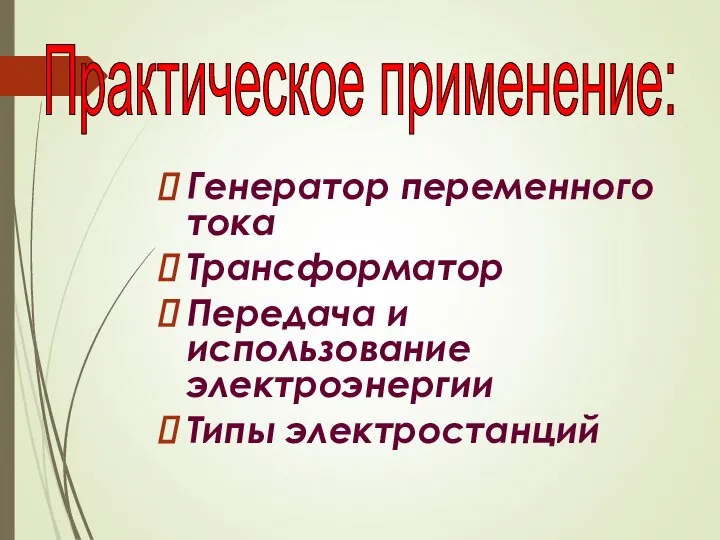 Генератор переменного тока Трансформатор Передача и использование электроэнергии Типы электростанций Практическое применение: