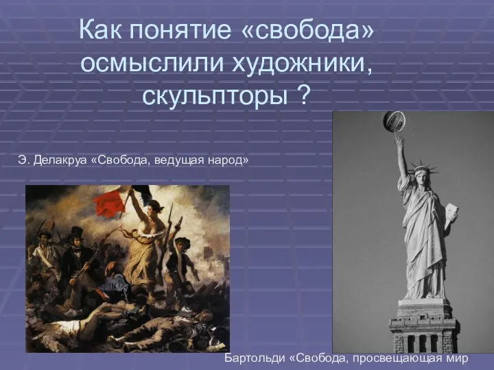 Как понятие «свобода» осмыслили художники, скульпторы ? Э. Делакруа «Свобода, ведущая народ» Бартольди «Свобода, просвещающая мир