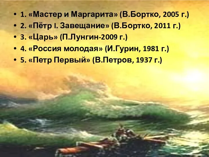 1. «Мастер и Маргарита» (В.Бортко, 2005 г.) 2. «Пётр I. Завещание»