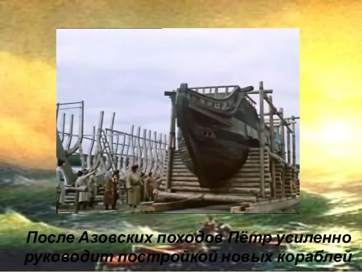 После Азовских походов Пётр усиленно руководит постройкой новых кораблей