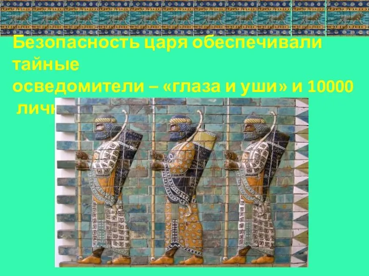 Безопасность царя обеспечивали тайные осведомители – «глаза и уши» и 10000 личная охрана «бессмертные».