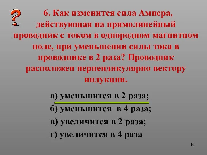 6. Как изменится сила Ампера, действующая на прямолинейный проводник с током