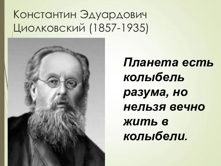 Константин Эдуардович Циолковский (1857-1935) Планета есть колыбель разума, но нельзя вечно жить в колыбели.