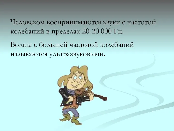 Человеком воспринимаются звуки с частотой колебаний в пределах 20-20 000 Гц.