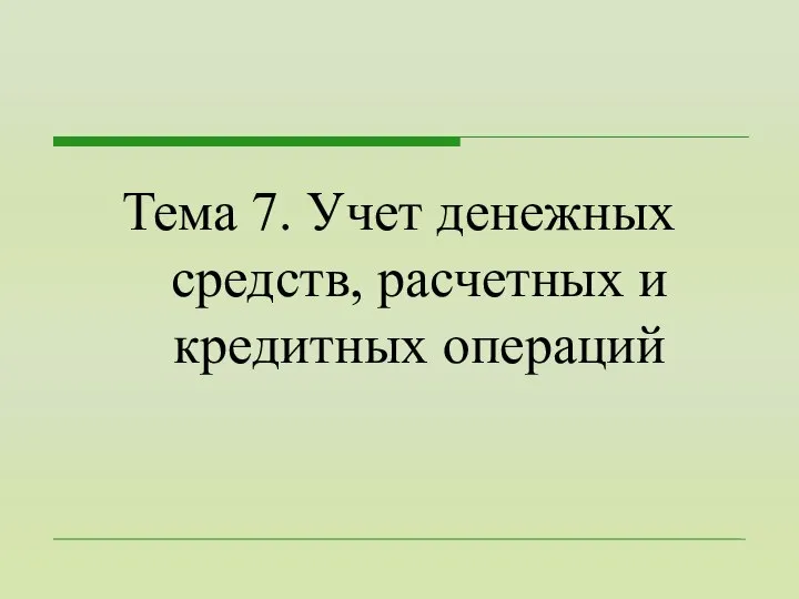 Тема 7. Учет денежных средств, расчетных и кредитных операций