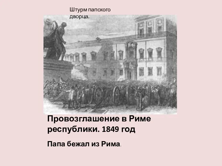 Провозглашение в Риме республики. 1849 год Папа бежал из Рима. Штурм папского дворца.